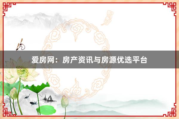 爱房网：房产资讯与房源优选平台